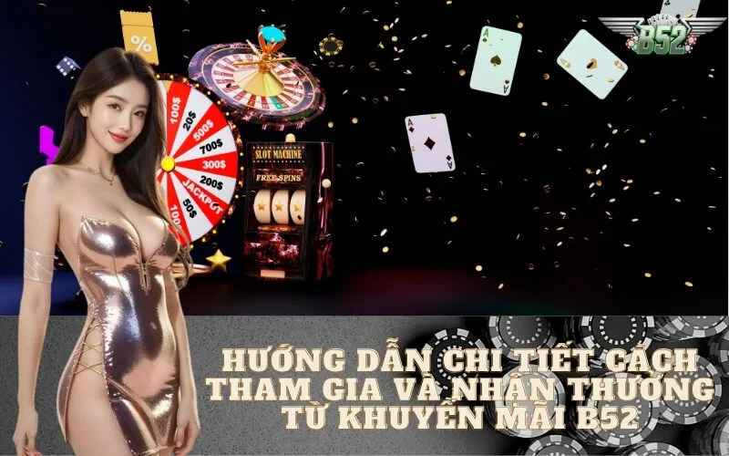 Hướng Dẫn Chi Tiết Cách Tham Gia Và Nhận Thưởng Từ Khuyến Mãi B52