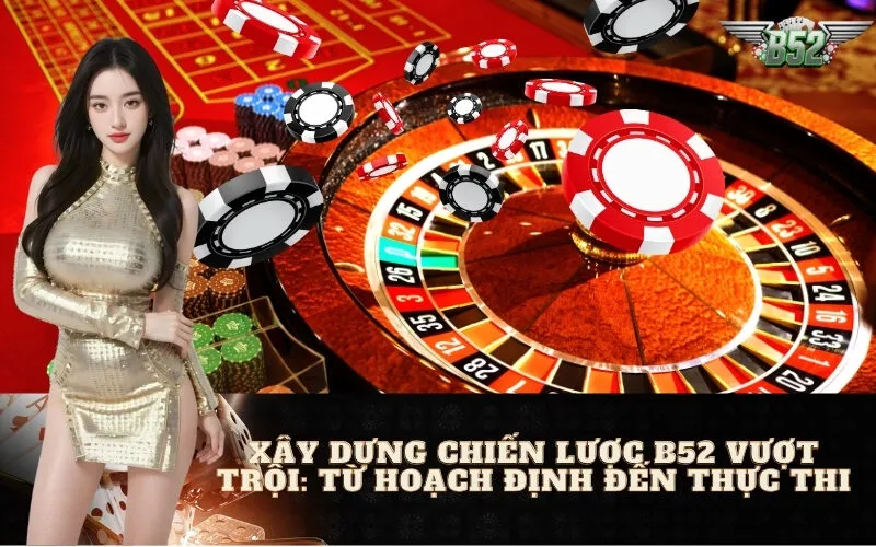 Xây Dựng Chiến Lược B52 Vượt Trội: Từ Hoạch Định Đến Thực Thi